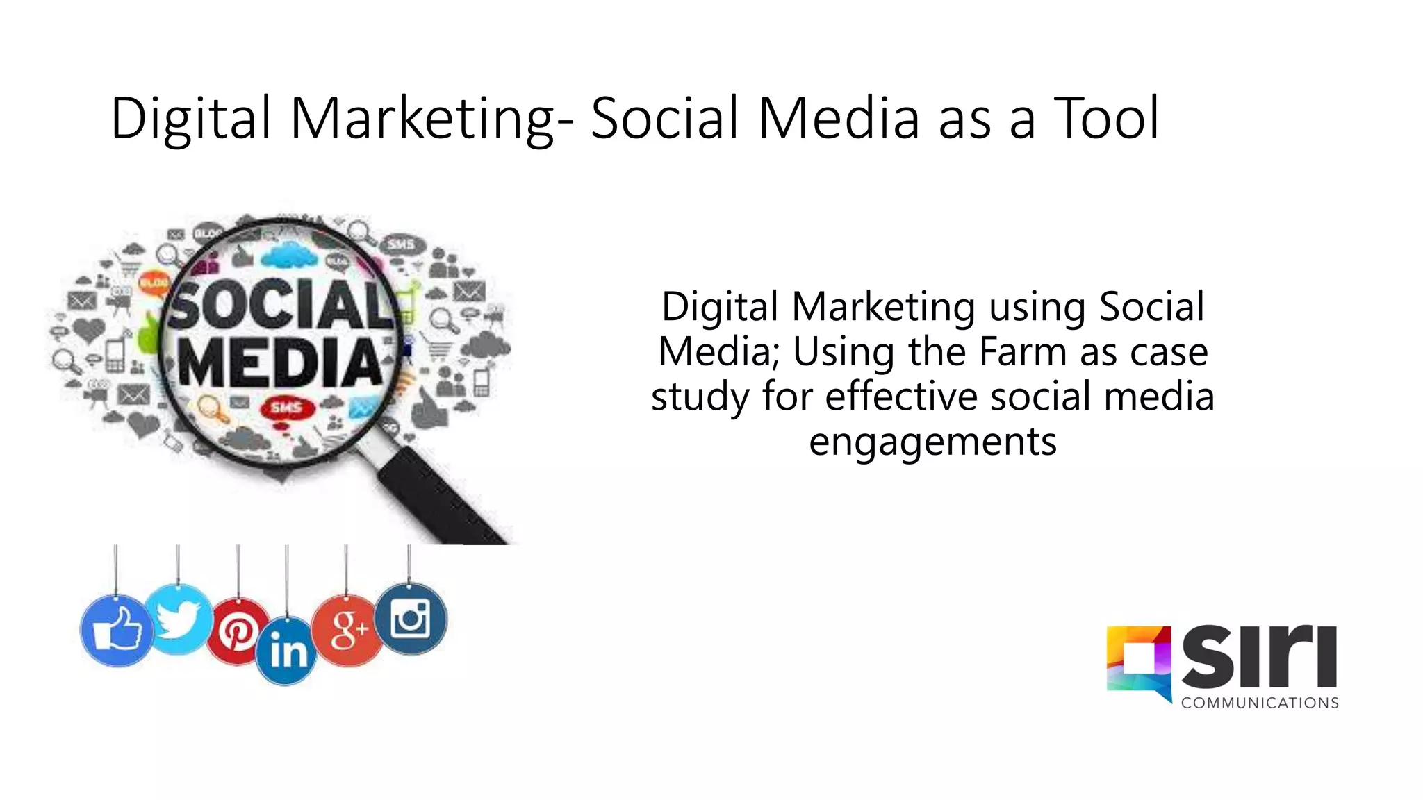Digital Marketing- Social Media as a Tool
Digital Marketing using Social
Media; Using the Farm as case
study for effective social media
engagements
 