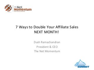7 Ways to Double Your Affiliate Sales
NEXT MONTH!
Dush Ramachandran
President & CEO
The Net Momentum
 