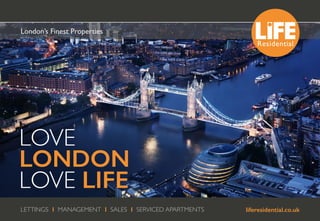 LETTINGS I MANAGEMENT I SALES I SERVICED APARTMENTS liferesidential.co.uk
London’s Finest Properties
LOVE
LONDON
LOVE LIFE
 