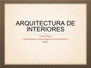 ARQUITECTURA DE
INTERIORES
Fanny Rojas
Introducción a la tecnología de la información
AR01
 