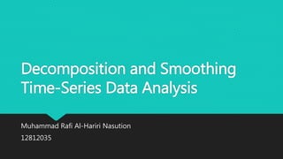 Decomposition and Smoothing
Time-Series Data Analysis
Muhammad Rafi Al-Hariri Nasution
12812035
 