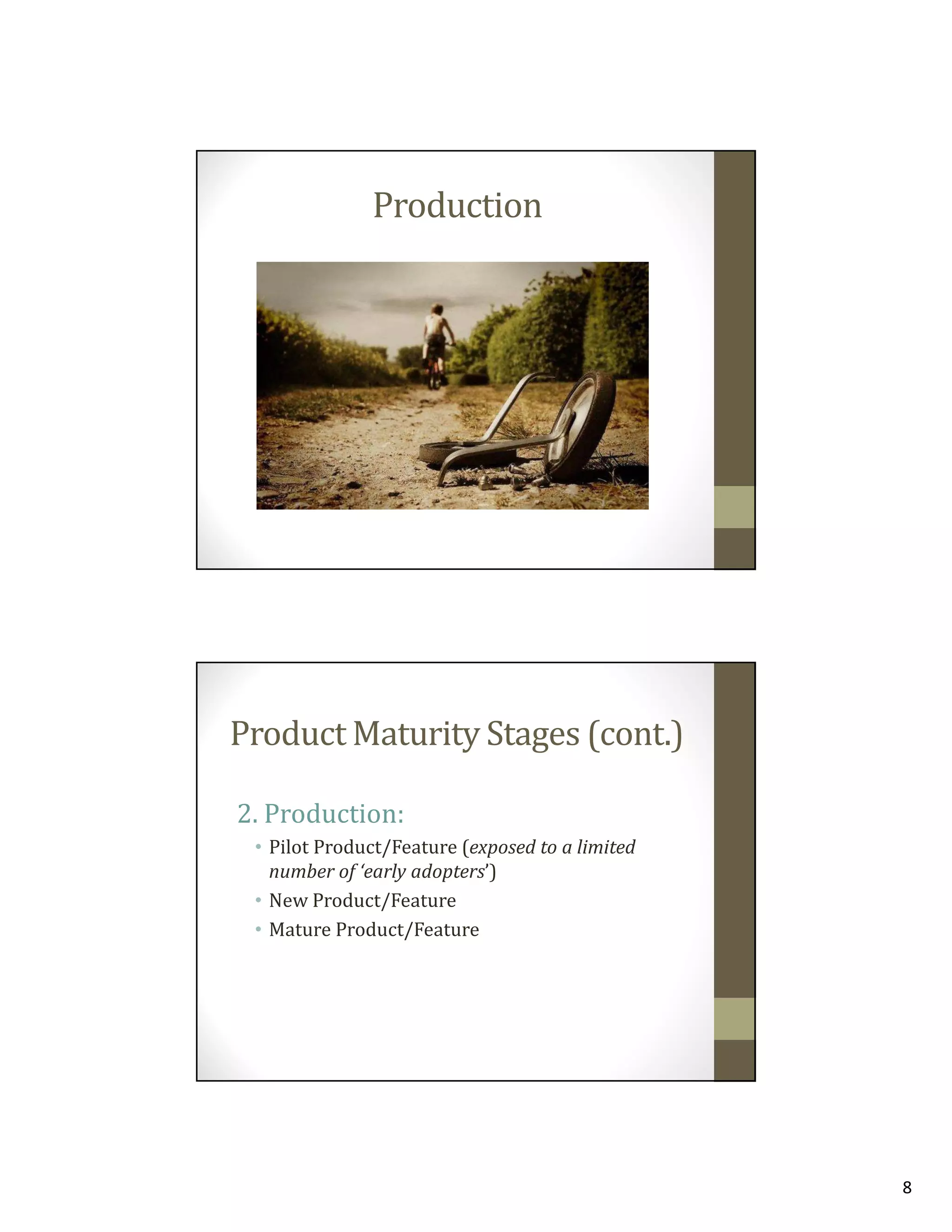 Production

Product Maturity Stages (cont.)
2. Production:
• Pilot Product/Feature (exposed to a limited
number of ‘early adopters’)
• New Product/Feature
• Mature Product/Feature

8

 