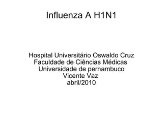 Influenza A H1N1 Hospital Universitário Oswaldo Cruz Faculdade de Ciências Médicas  Universidade de pernambuco Vicente Vaz  abril/2010 