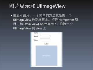 图⽚片显⽰示和 UIImageView
• 要显⽰示图⽚片，⼀一个简单的⽅方法就是把⼀一个
 UIImageView 放到屏幕上。打开 Hompwner 项
 ⺫⽬目，和 DetailViewController.xib，拖拽⼀一个
 UIImageView 到 view 上
 