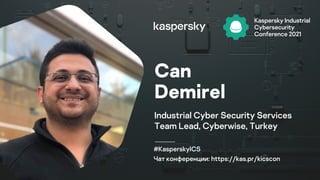 #KasperskyICS
Чат конференции: https://kas.pr/kicscon
Can
Demirel
Industrial Cyber Security Services
Team Lead, Cyberwise, Turkey
 