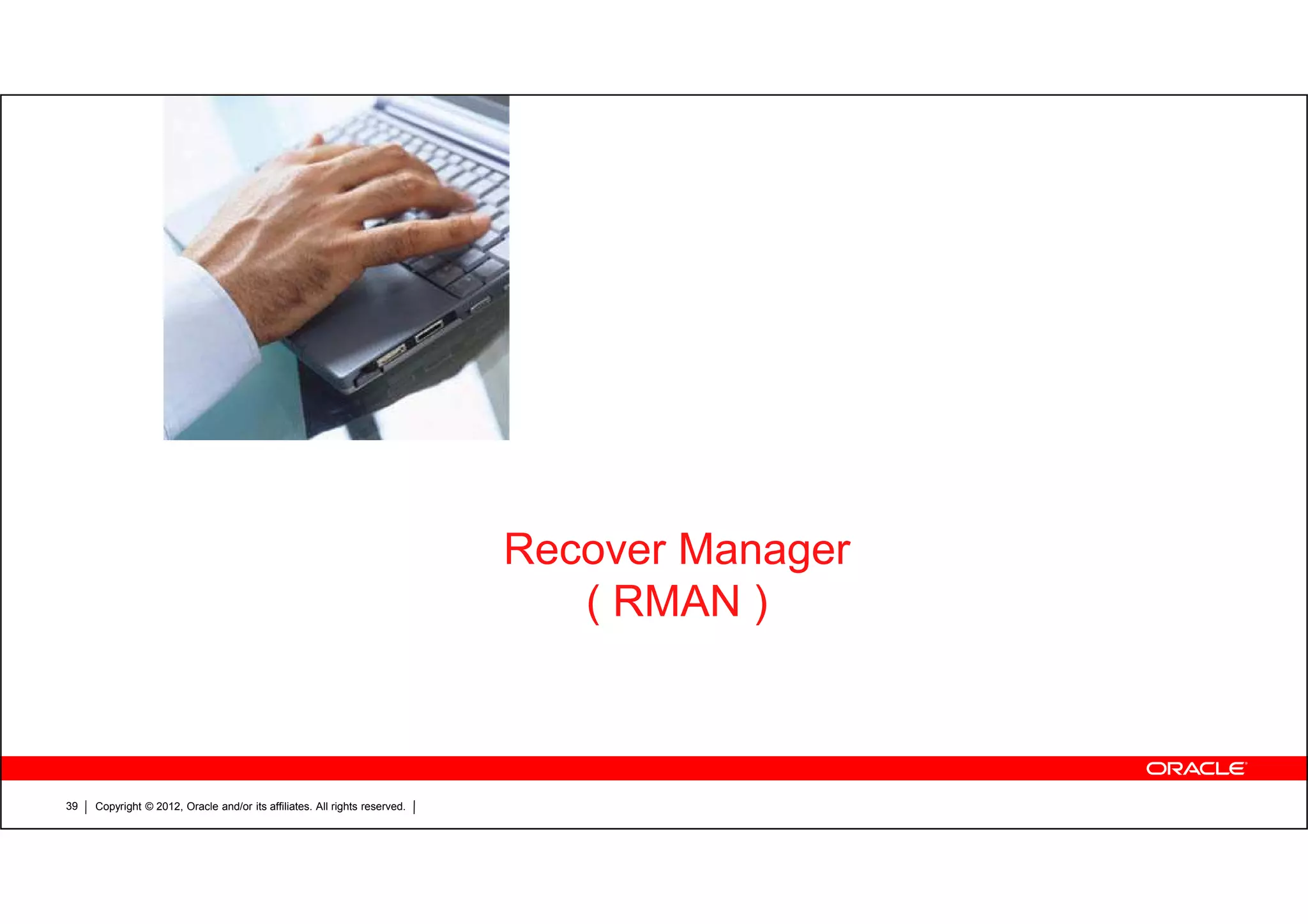 Copyright © 2012, Oracle and/or its affiliates. All rights reserved.39 Recover Manager ( RMAN ) 