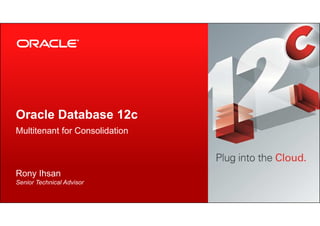Copyright © 2012, Oracle and/or its affiliates. All rights reserved.1
Oracle Database 12c
Multitenant for Consolidation
Rony Ihsan
Senior Technical Advisor
 