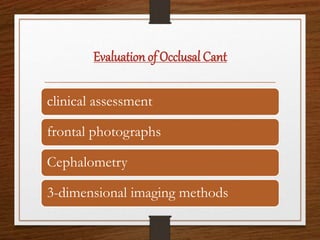 Evaluation of Occlusal Cant
clinical assessment
frontal photographs
Cephalometry
3-dimensional imaging methods
 