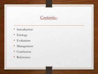 Contents:-
• Introduction
• Etiology
• Evaluation
• Management
• Conclusion
• References
 