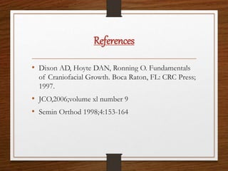 References
• Dixon AD, Hoyte DAN, Ronning O. Fundamentals
of Craniofacial Growth. Boca Raton, FL: CRC Press;
1997.
• JCO,2006;volume xl number 9
• Semin Orthod 1998;4:153-164
 