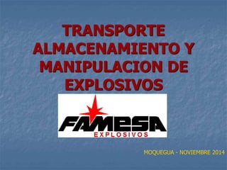 TRANSPORTE
ALMACENAMIENTO Y
MANIPULACION DE
EXPLOSIVOS
MOQUEGUA - NOVIEMBRE 2014
 