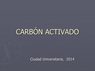 CARBÓN ACTIVADO
Ciudad Universitaria, 2014
 