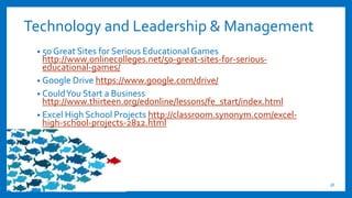 Technology and Leadership & Management
• 50 Great Sites for Serious Educational Games
http://www.onlinecolleges.net/50-gre...