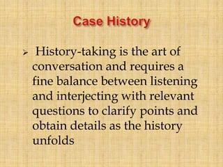  History-taking is the art of
conversation and requires a
fine balance between listening
and interjecting with relevant
questions to clarify points and
obtain details as the history
unfolds