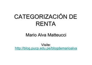 CATEGORIZACIÓN DE
     RENTA
      Mario Alva Matteucci

                  Visite:
http://blog.pucp.edu.pe/blogdemarioalva
 