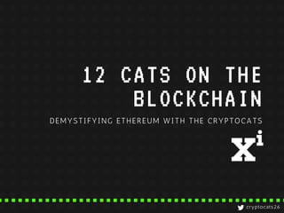 12 CATS ON THE
BLOCKCHAIN
DEMYSTIFYING ETHEREUM WITH THE CRYPTOCATS
cryptocats26
 