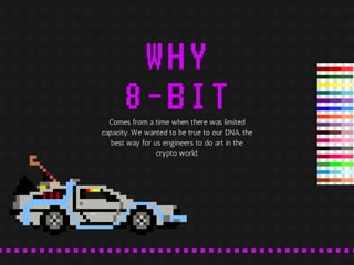 WHY
8-BITComes from a time when there was limited
capacity. We wanted to be true to our DNA, the
best way for us engineers...