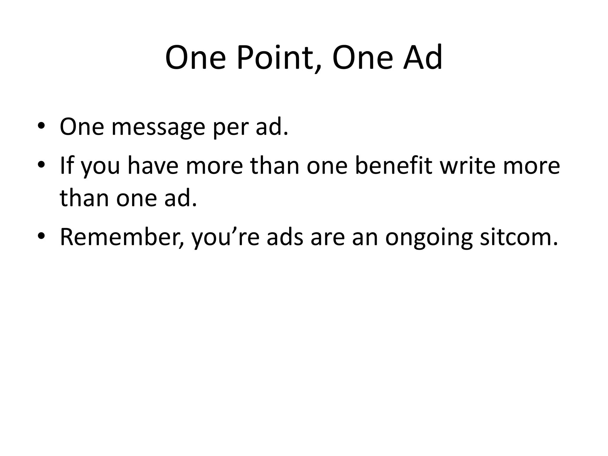 One Point, One Ad
• One message per ad.
• If you have more than one benefit write more
than one ad.
• Remember, you’re ads are an ongoing sitcom.
 