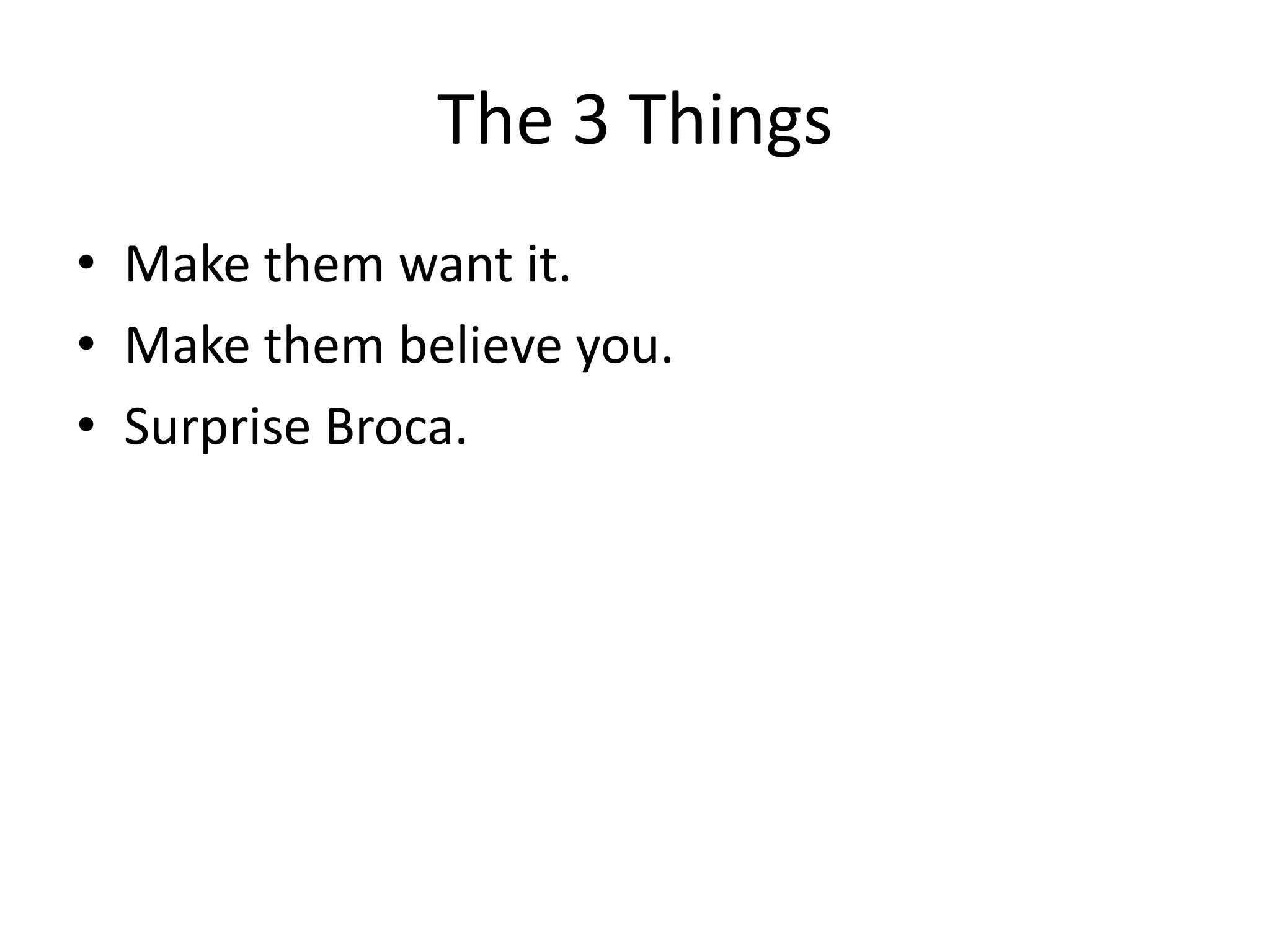 The 3 Things
• Make them want it.
• Make them believe you.
• Surprise Broca.
 