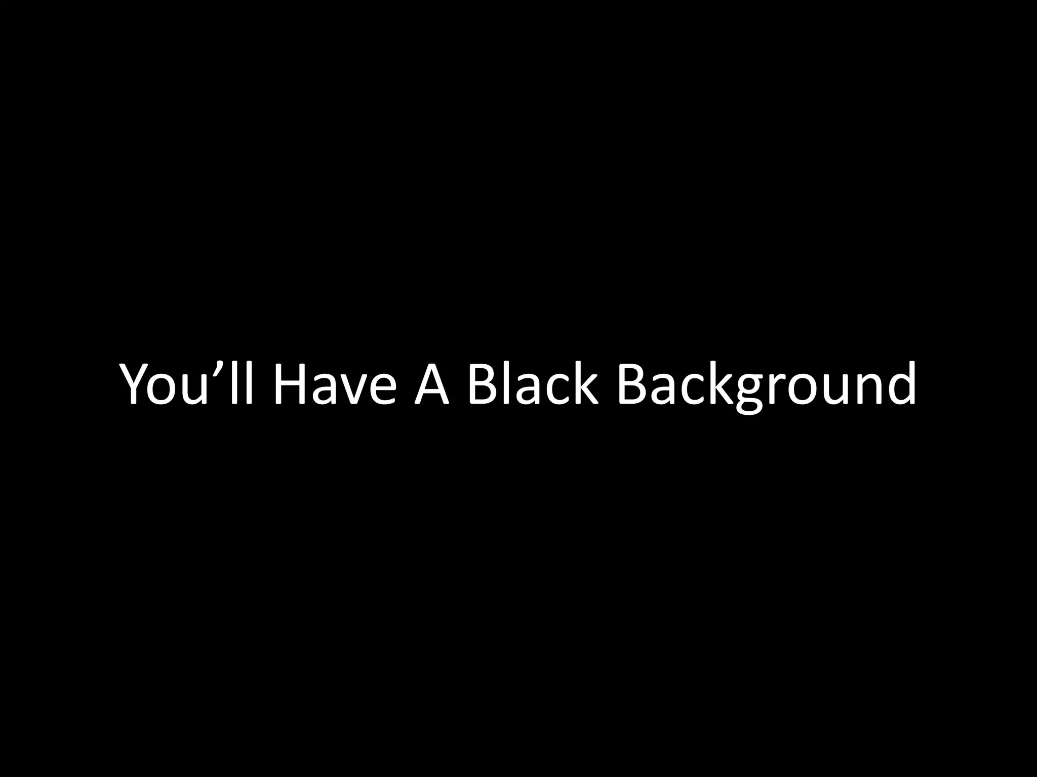 You’ll Have A Black Background
 