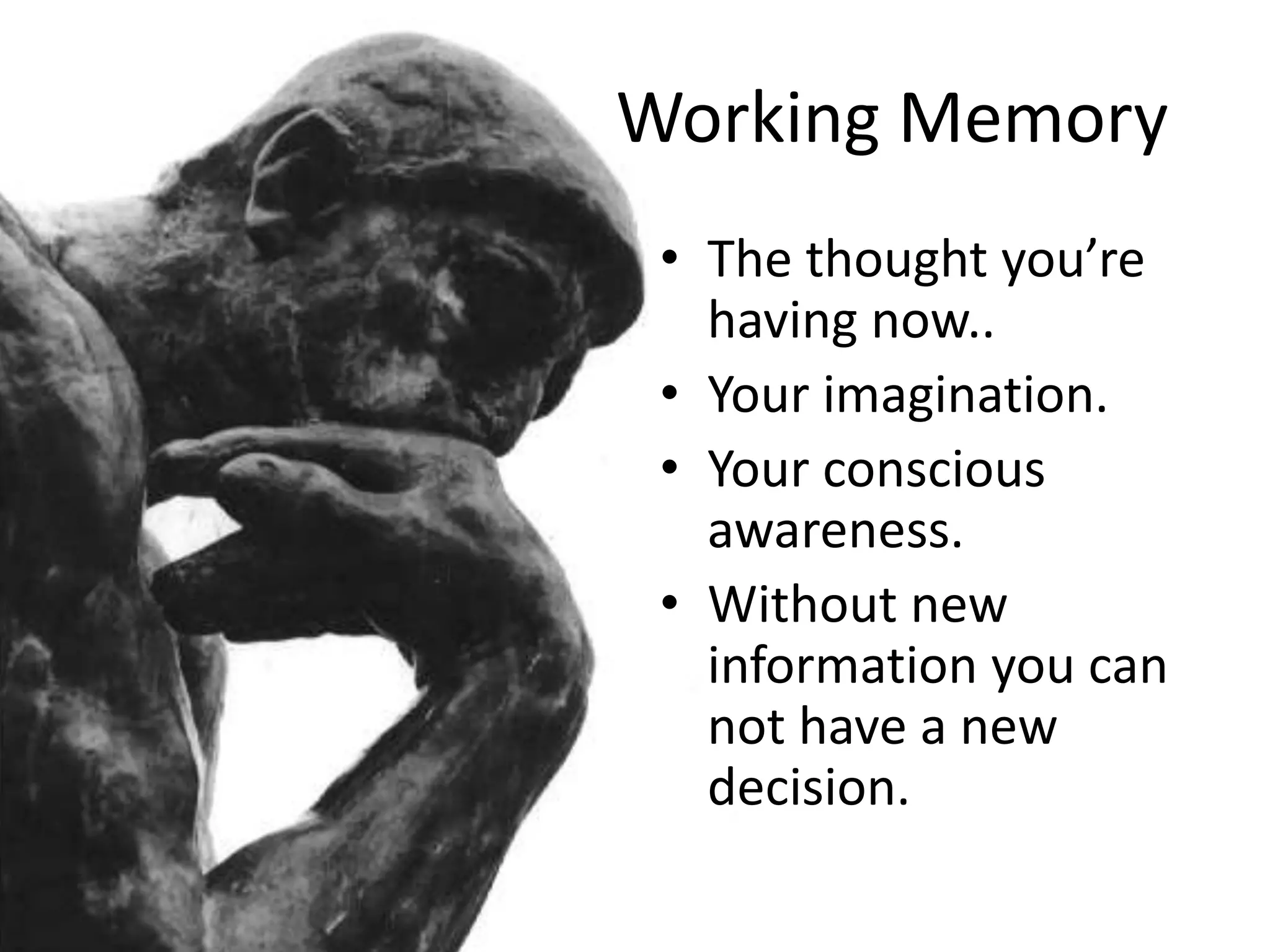 Working Memory
• The thought you’re
having now..
• Your imagination.
• Your conscious
awareness.
• Without new
information you can
not have a new
decision.
 