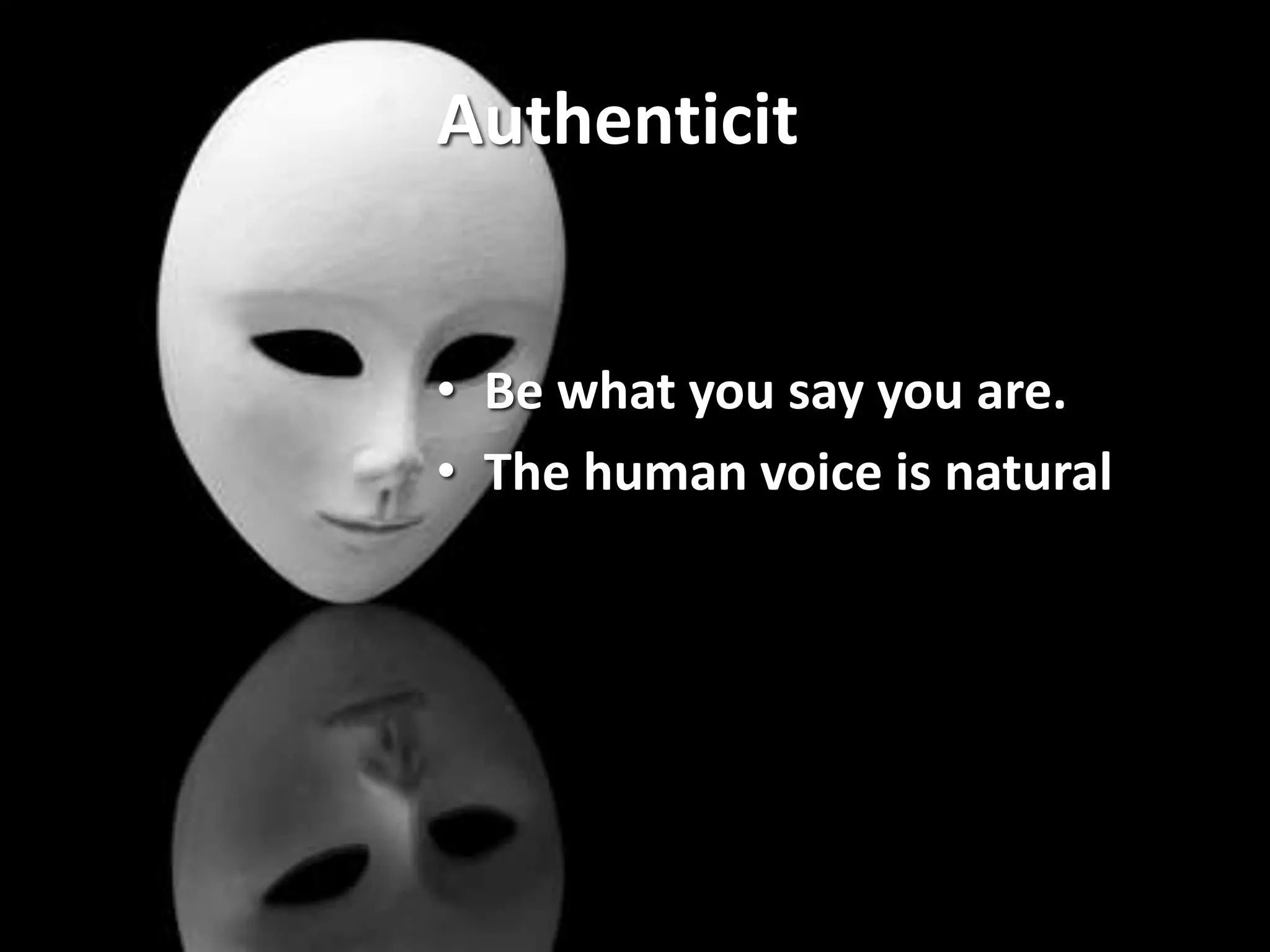 Authenticity
• Be what you say you are.
• The human voice is natural
and uncontrived.
 