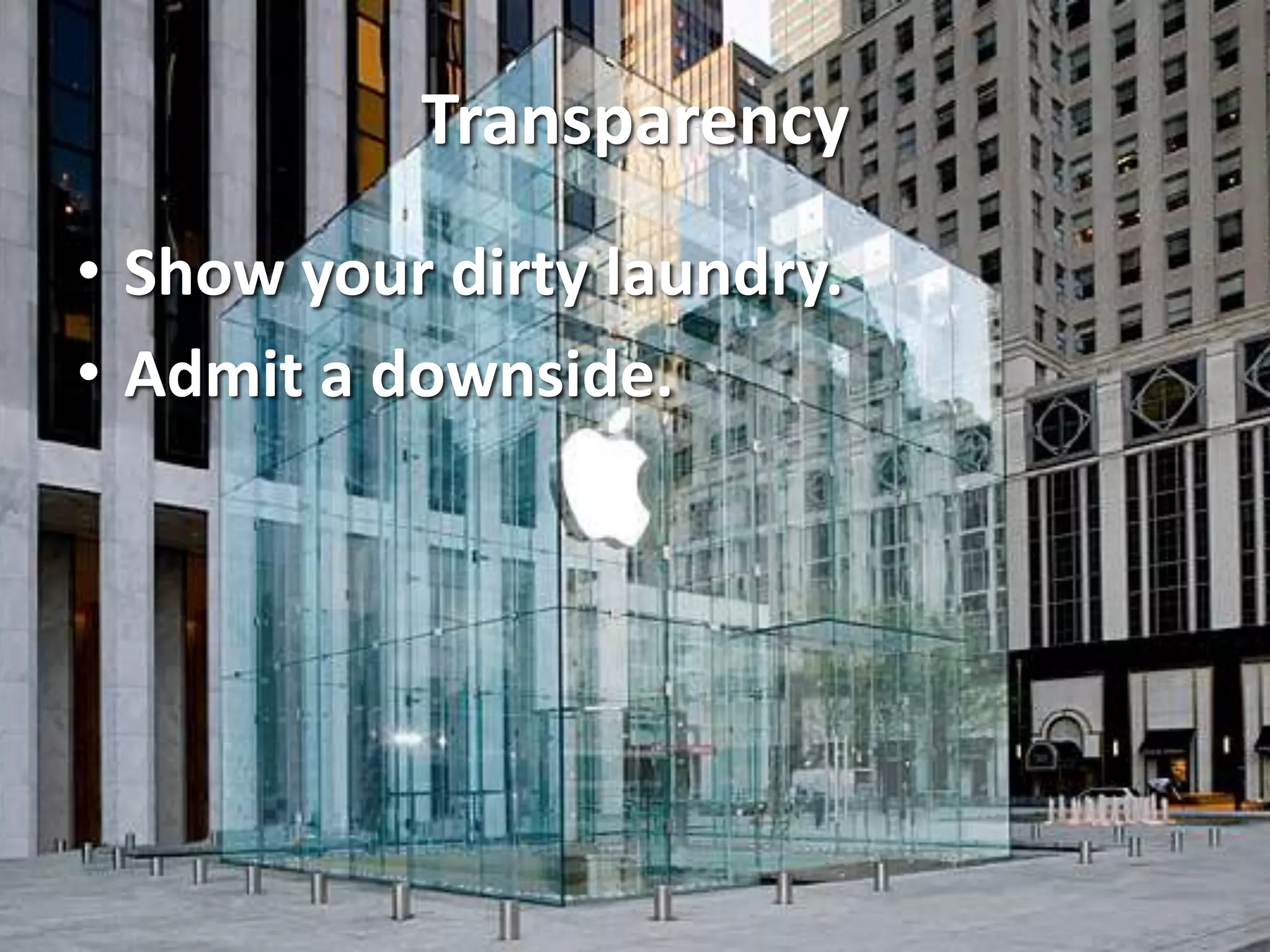 Transparency
• Show your dirty laundry.
• Admit a downside.
 