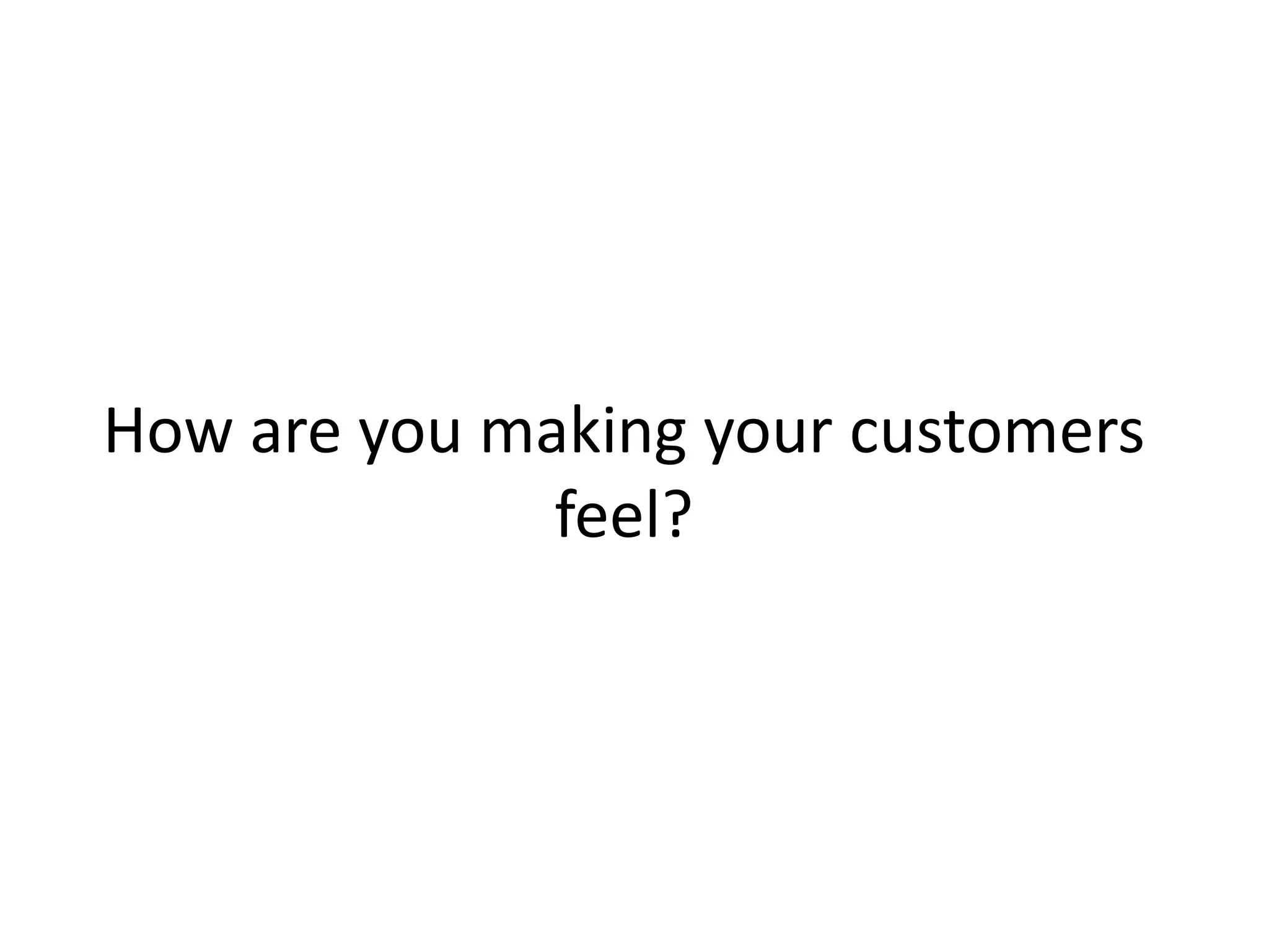 How are you making your customers
feel?
 