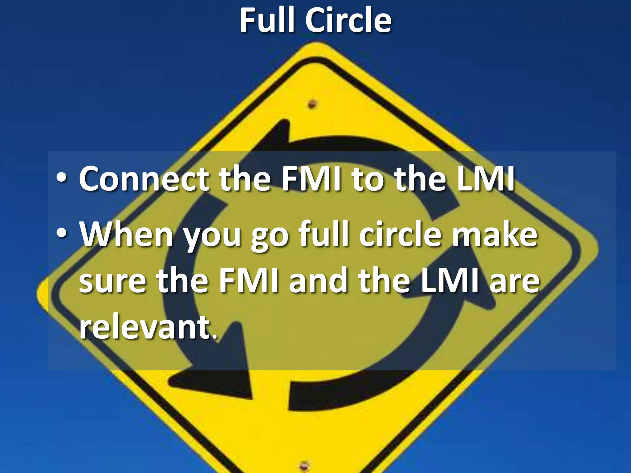 Full Circle
• Connect the FMI to the LMI
• When you go full circle make
sure the FMI and the LMI are
relevant.
 