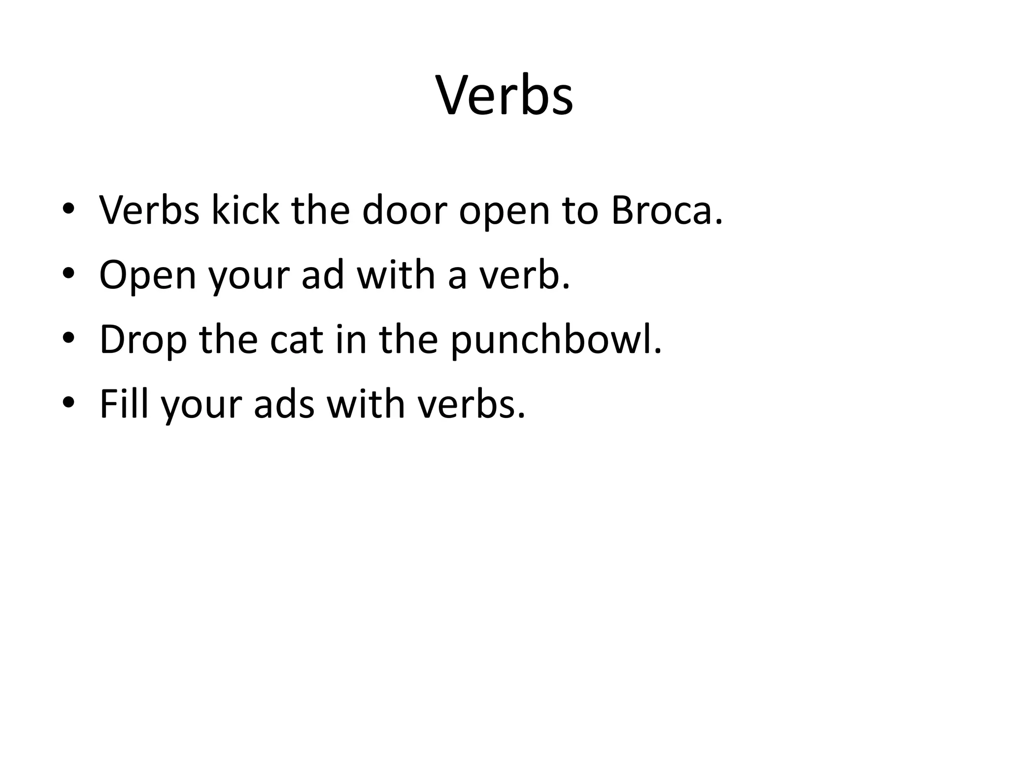 Verbs
• Verbs kick the door open to Broca.
• Open your ad with a verb.
• Drop the cat in the punchbowl.
• Fill your ads with verbs.
 