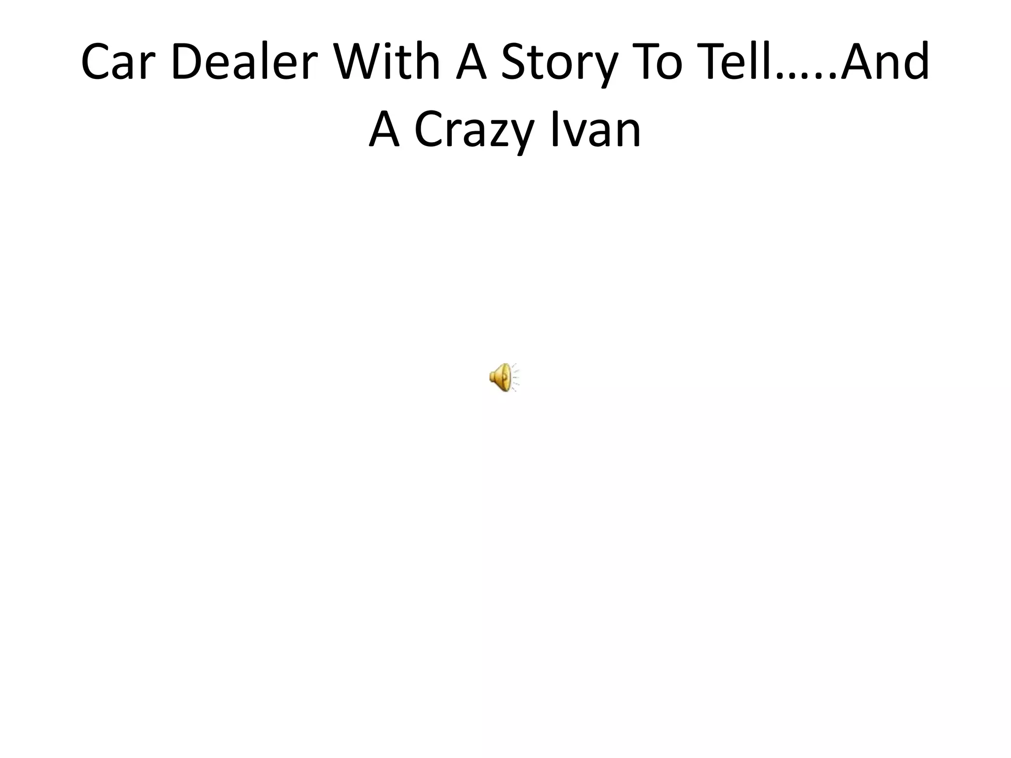 Car Dealer With A Story To Tell…..And
A Crazy Ivan
 