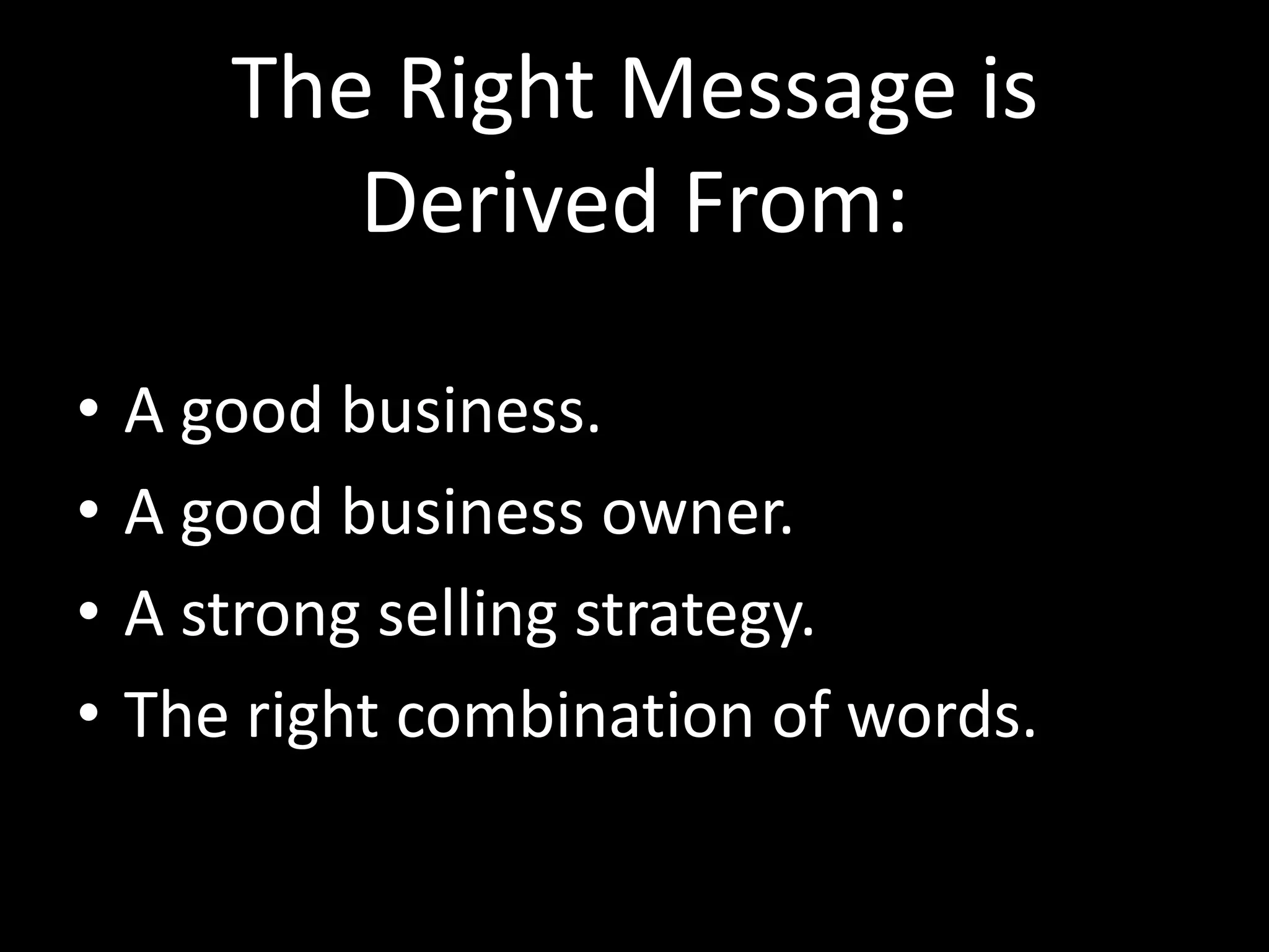 The Right Message is
Derived From:
• A good business.
• A good business owner.
• A strong selling strategy.
• The right combination of words.
 