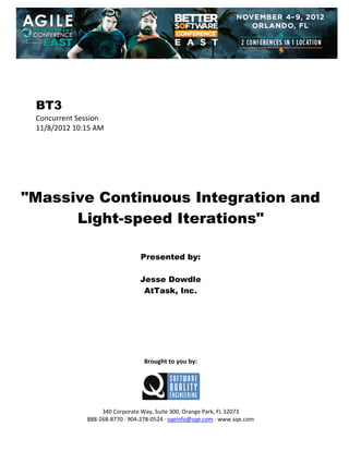  
 
 
 
 

BT3
Concurrent Session 
11/8/2012 10:15 AM 
 
 
 
 
 
 
 

"Massive Continuous Integration and
Light-speed Iterations"
 
 
 

Presented by:
Jesse Dowdle
AtTask, Inc.
 
 
 
 
 
 
 
 

Brought to you by: 
 

 
 
340 Corporate Way, Suite 300, Orange Park, FL 32073 
888‐268‐8770 ∙ 904‐278‐0524 ∙ sqeinfo@sqe.com ∙ www.sqe.com

 