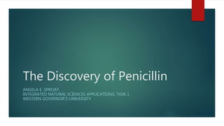 The Discovery of Penicillin
ANGELA E. SPROAT
INTEGRATED NATURAL SCIENCES APPLICATIONS: TASK 1
WESTERN GOVERNOR’S UNIVERSITY
 