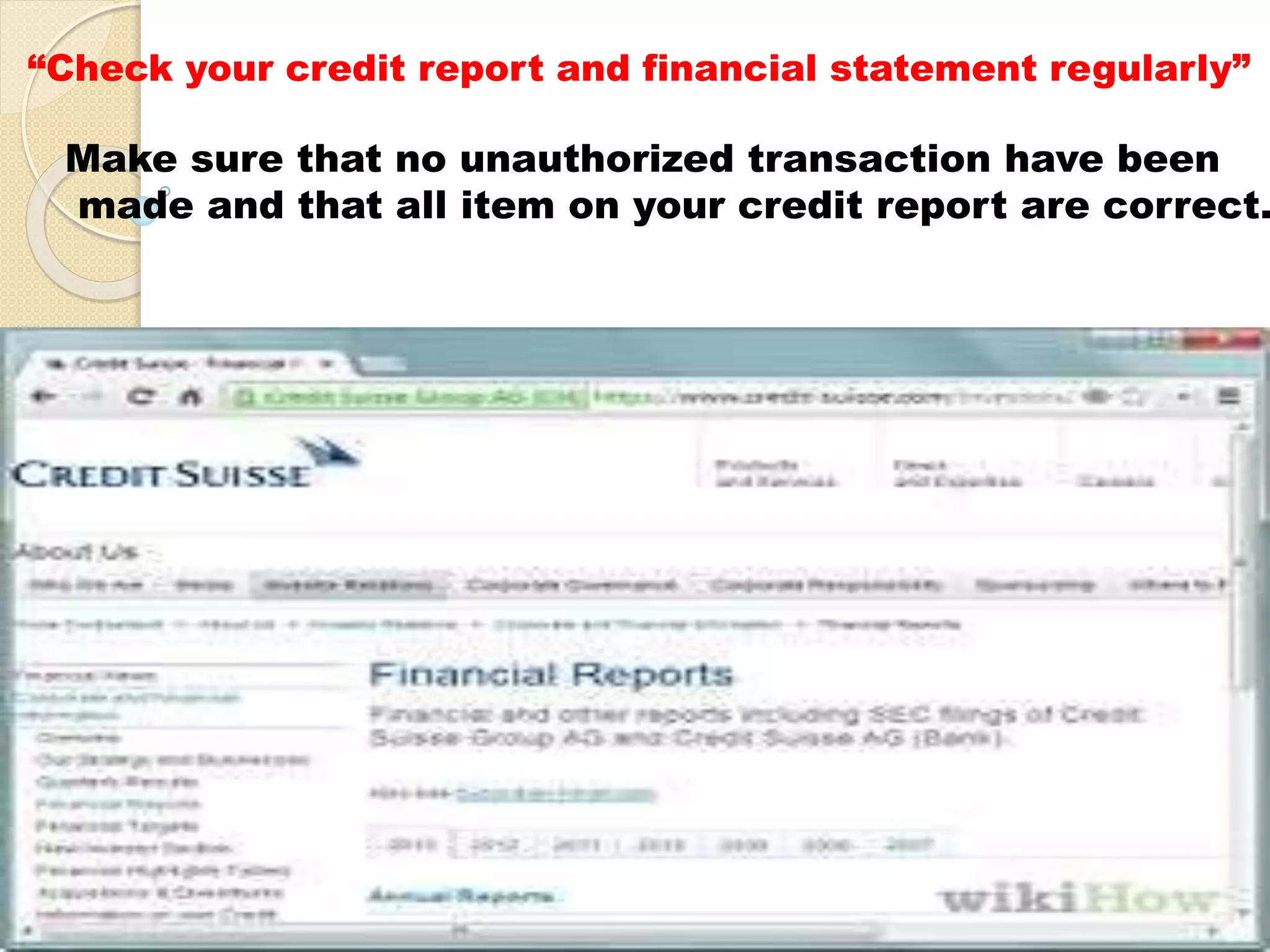 “Check your credit report and financial statement regularly”
Make sure that no unauthorized transaction have been
made and that all item on your credit report are correct.
 