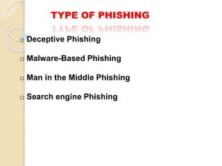 TYPE OF PHISHING
o Deceptive Phishing
o Malware-Based Phishing
o Man in the Middle Phishing
o Search engine Phishing
 