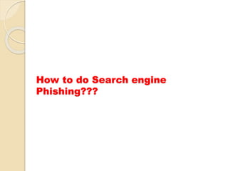 How to do Search engine
Phishing???
 