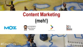 Content Marketing
(meh!)
#Emetrics @gfiorelli1
 