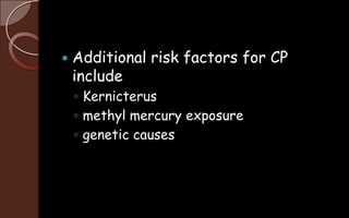  Additional risk factors for CP
include
◦ Kernicterus
◦ methyl mercury exposure
◦ genetic causes
 