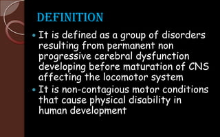Definition
 It is defined as a group of disorders
resulting from permanent non
progressive cerebral dysfunction
developin...