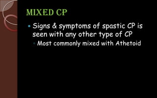 Mixed CP
 Signs & symptoms of spastic CP is
seen with any other type of CP
◦ Most commonly mixed with Athetoid
 