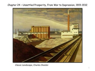 Chapter 24 – Unsettled Prosperity, From War to Depression, 1919-1932
Classic Landscape, Charles Sheeler
1
 