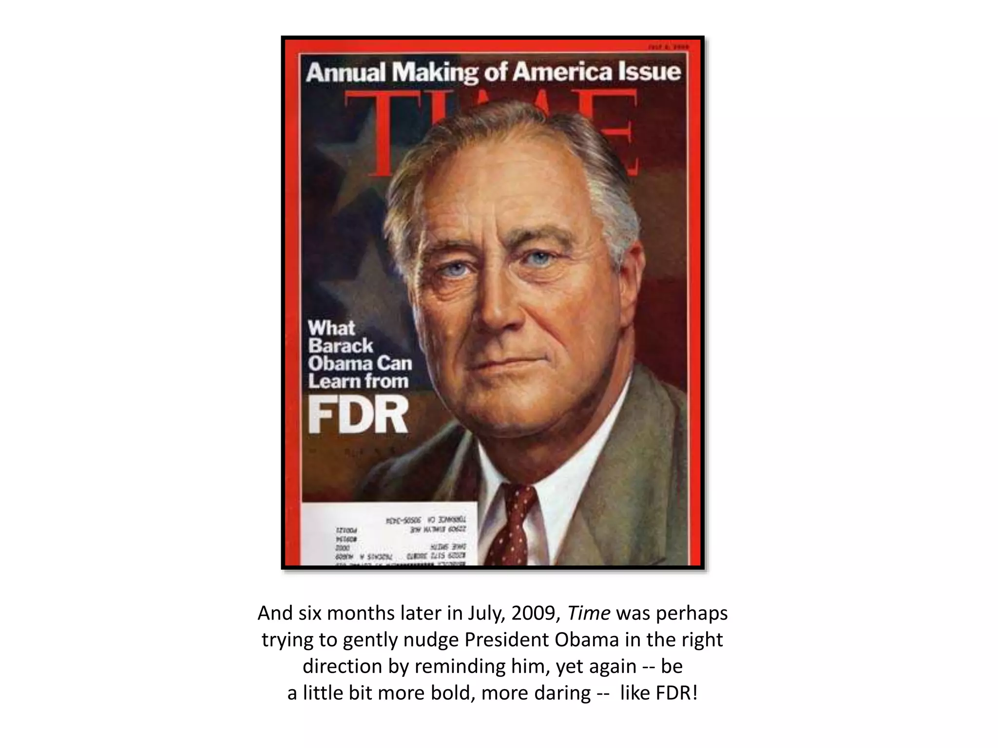 And six months later in July, 2009, Time was perhaps
trying to gently nudge President Obama in the right
direction by reminding him, yet again -- be
a little bit more bold, more daring -- like FDR!
 