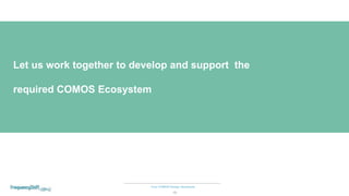 Your COMOS Design Assistants
19
Let us work together to develop and support the
required COMOS Ecosystem
 