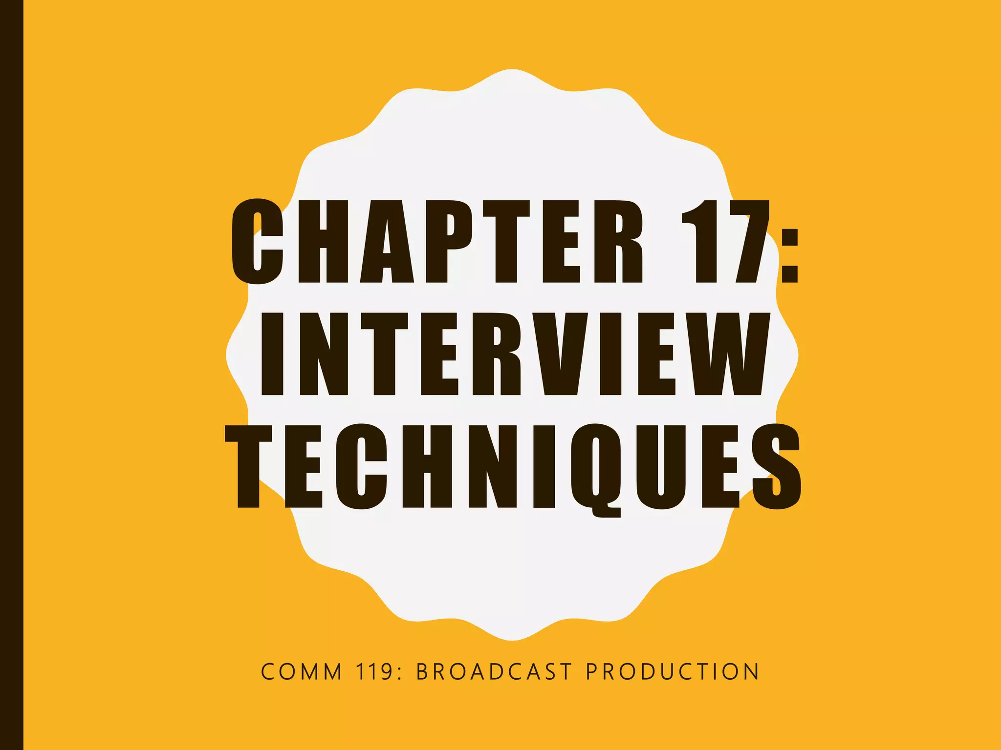 CHAPTER 17:
INTERVIEW
TECHNIQUES
C O M M 1 1 9 : B R O A D C A S T P R O D U C T I O N
 
