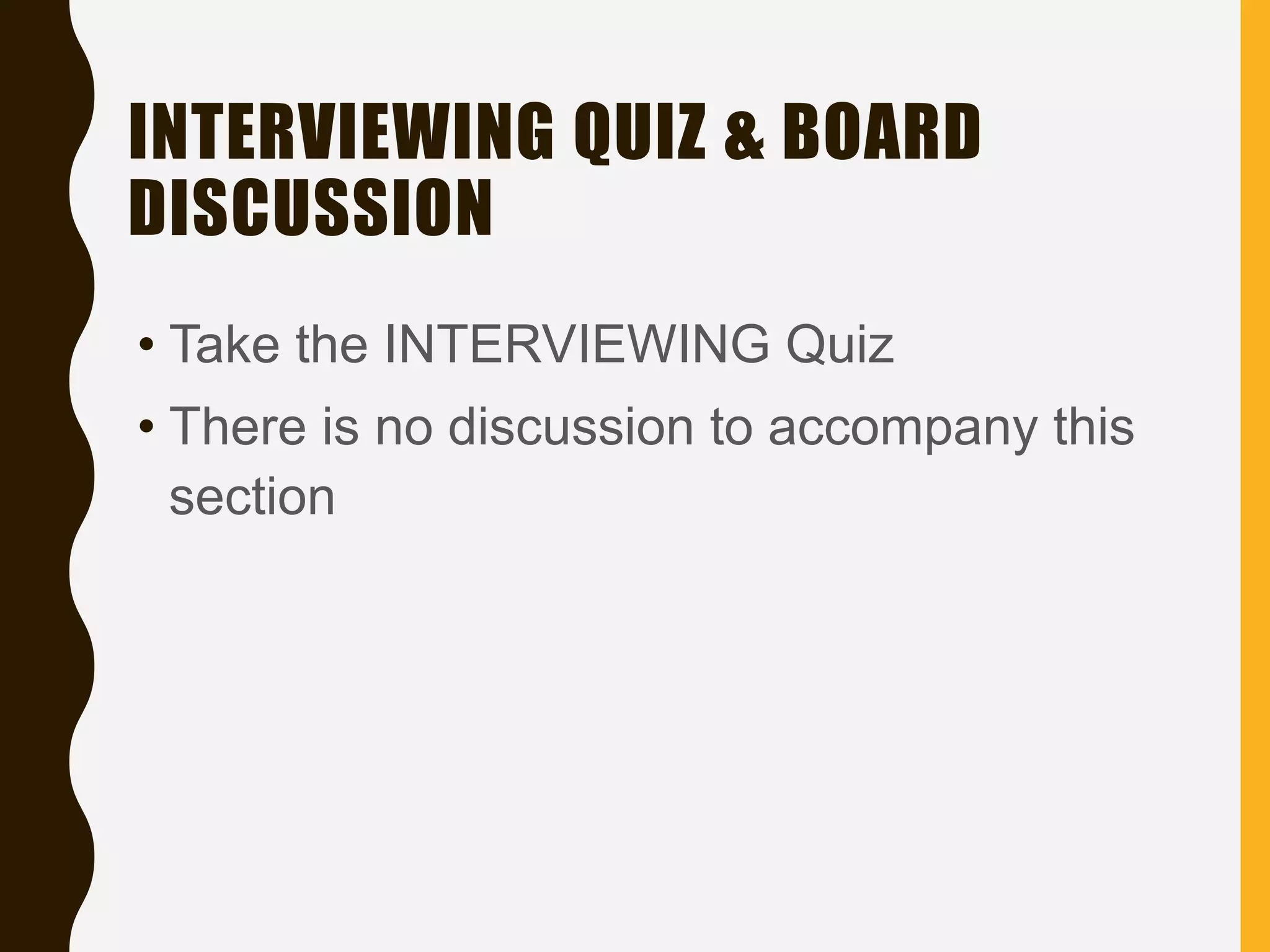 INTERVIEWING QUIZ & BOARD
DISCUSSION
• Take the INTERVIEWING Quiz
• There is no discussion to accompany this
section
 