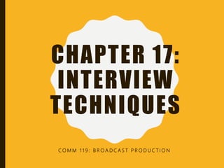CHAPTER 17:
INTERVIEW
TECHNIQUES
C O M M 1 1 9 : B R O A D C A S T P R O D U C T I O N
 