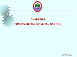 CHAPTER-2
FUNDAMENTALS OF METAL CASTING
25/01/2023
 