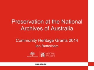 Preservation at the National 
Archives of Australia 
Community Heritage Grants 2014 
Ian Batterham 
 