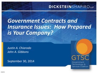 Government Contracts and 
Insurance Issues: How Prepared 
is Your Company? 
Justin A. Chiarodo 
John A. Gibbons 
September 30, 2014 
#3286785 
 